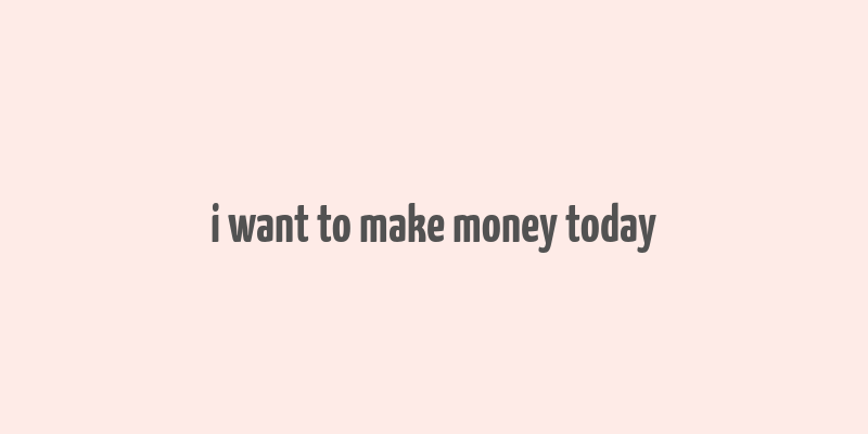 i want to make money today