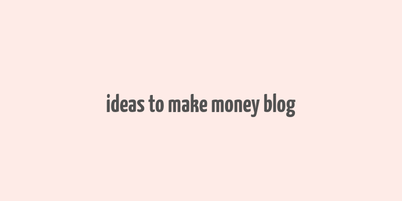 ideas to make money blog