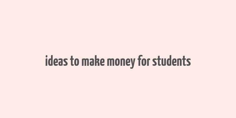 ideas to make money for students