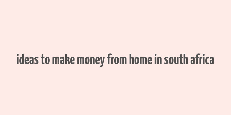 ideas to make money from home in south africa