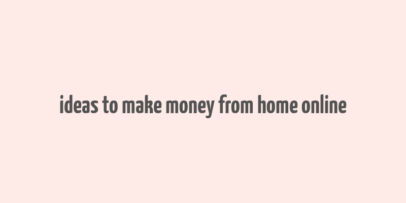 ideas to make money from home online