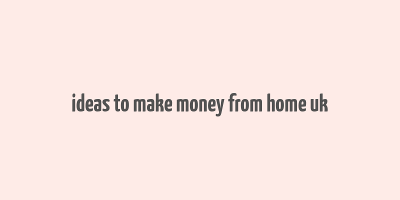 ideas to make money from home uk