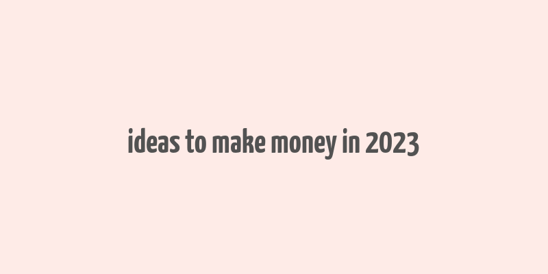 ideas to make money in 2023