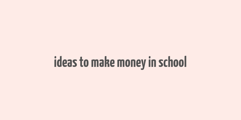 ideas to make money in school