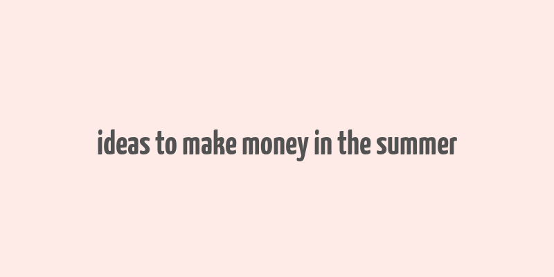 ideas to make money in the summer