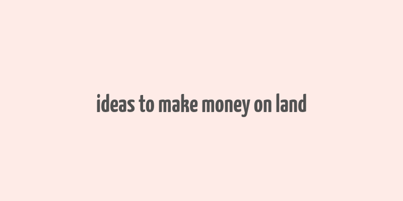 ideas to make money on land