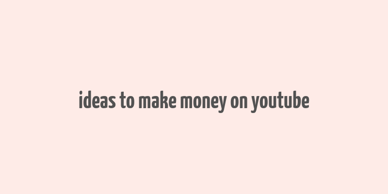 ideas to make money on youtube