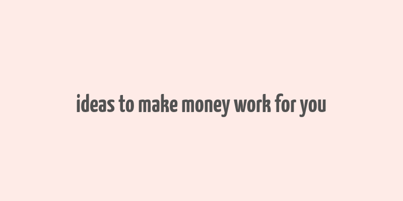 ideas to make money work for you