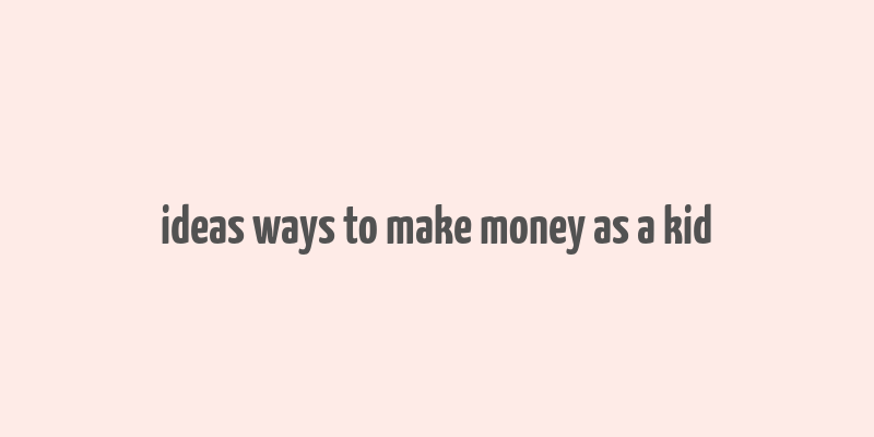 ideas ways to make money as a kid