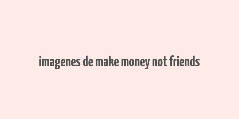 imagenes de make money not friends