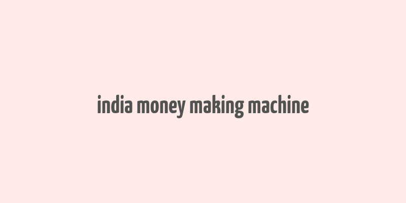 india money making machine