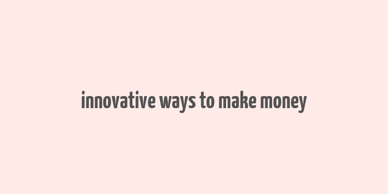 innovative ways to make money