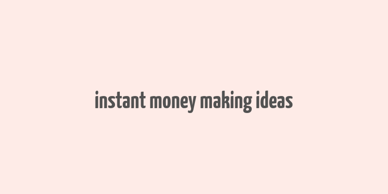 instant money making ideas