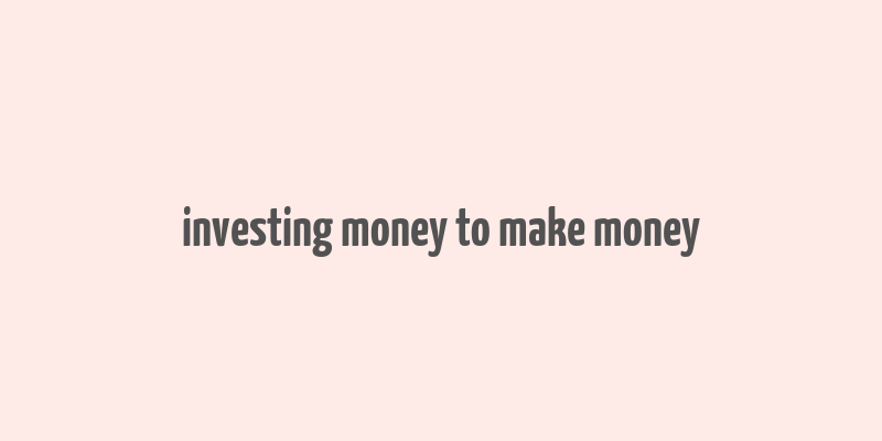 investing money to make money