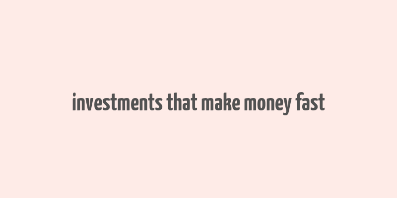 investments that make money fast