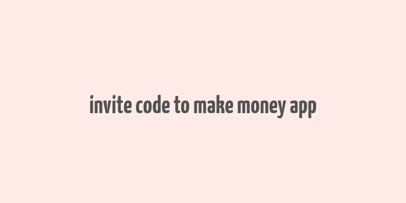 invite code to make money app