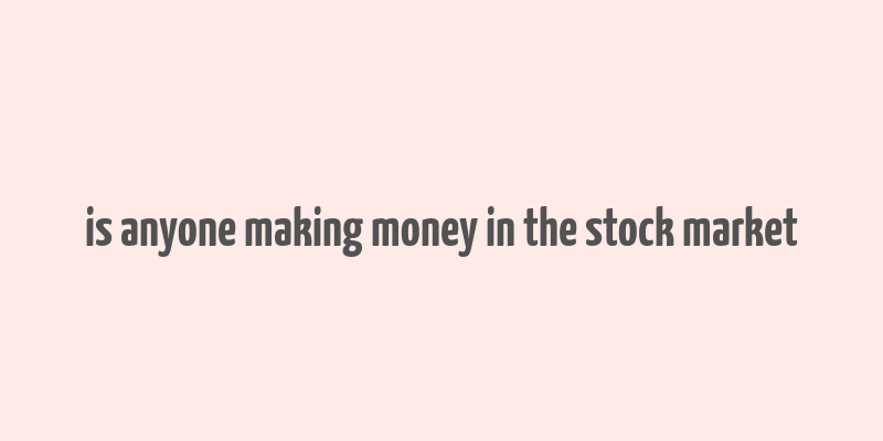 is anyone making money in the stock market