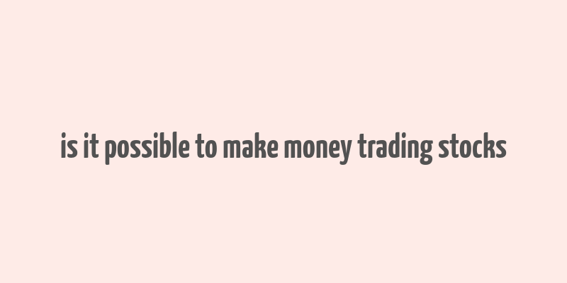 is it possible to make money trading stocks