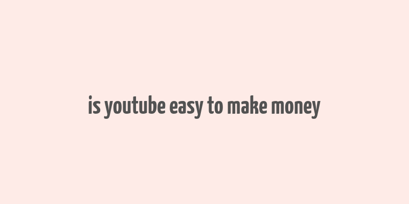 is youtube easy to make money