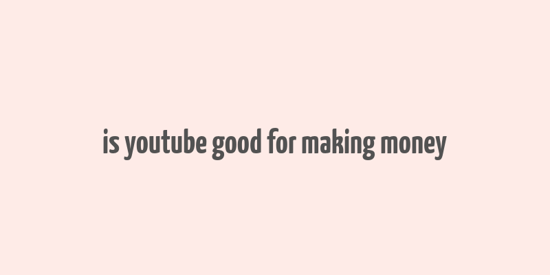 is youtube good for making money