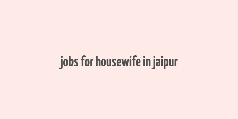 jobs for housewife in jaipur