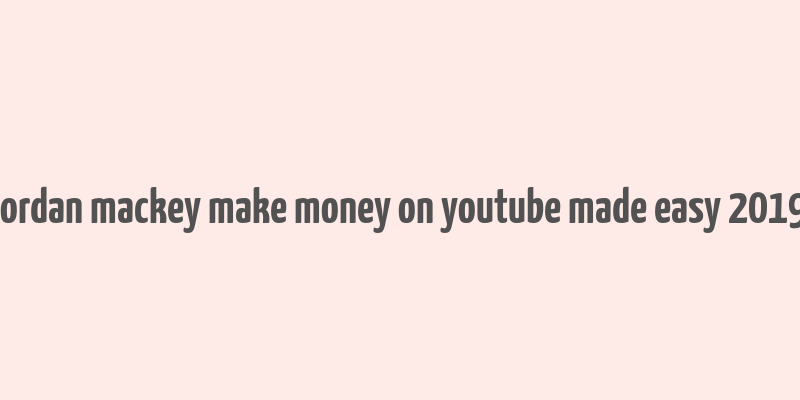 jordan mackey make money on youtube made easy 2019