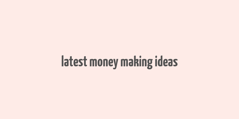 latest money making ideas