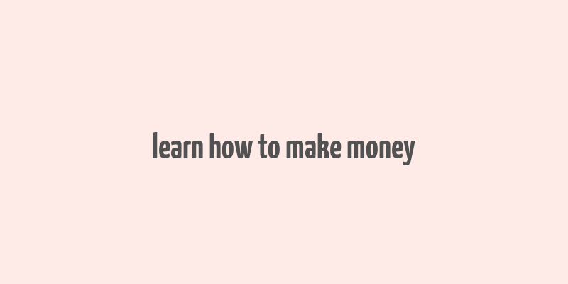 learn how to make money