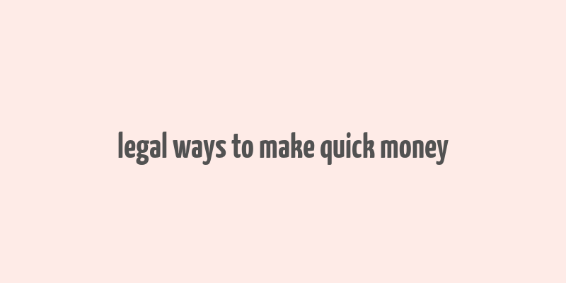 legal ways to make quick money