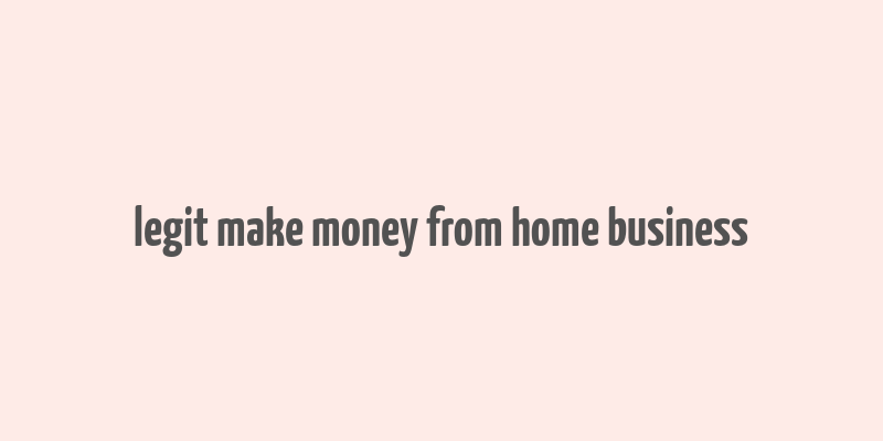 legit make money from home business