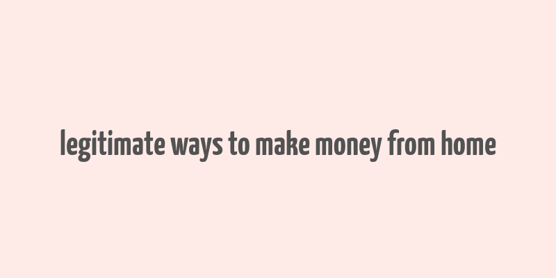 legitimate ways to make money from home