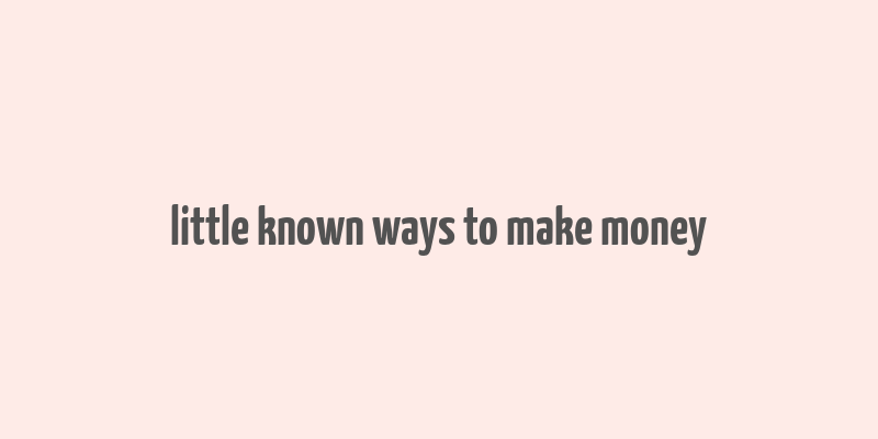 little known ways to make money