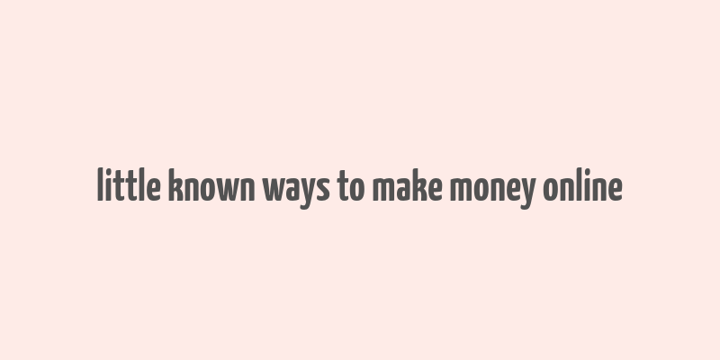 little known ways to make money online