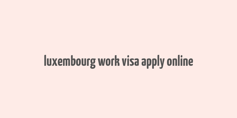 luxembourg work visa apply online