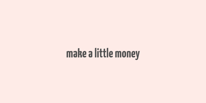 make a little money