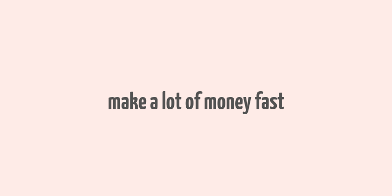 make a lot of money fast