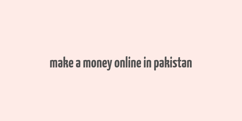 make a money online in pakistan