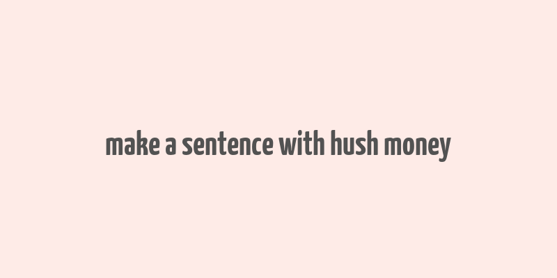 make a sentence with hush money