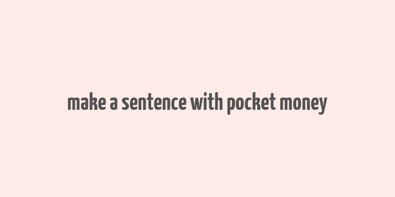 make a sentence with pocket money