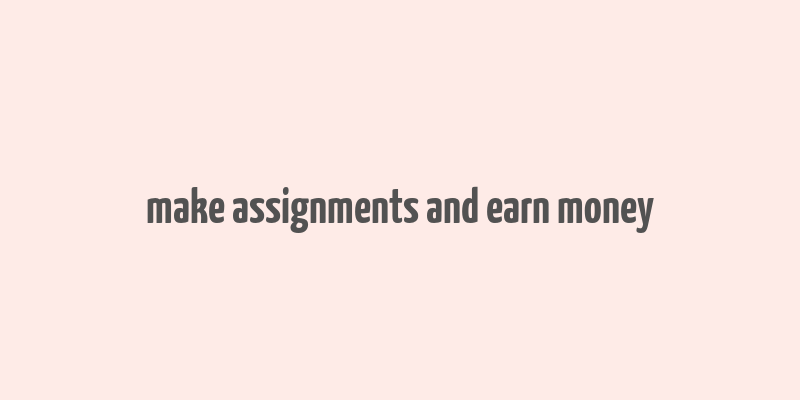 make assignments and earn money