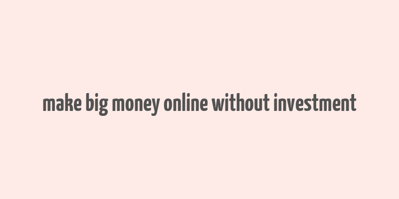 make big money online without investment