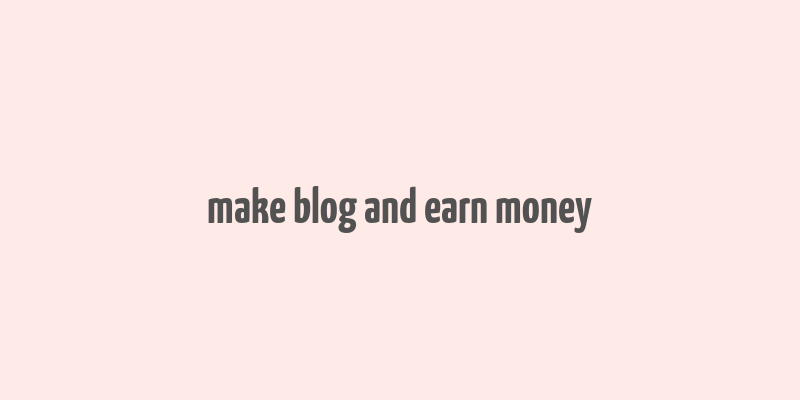 make blog and earn money