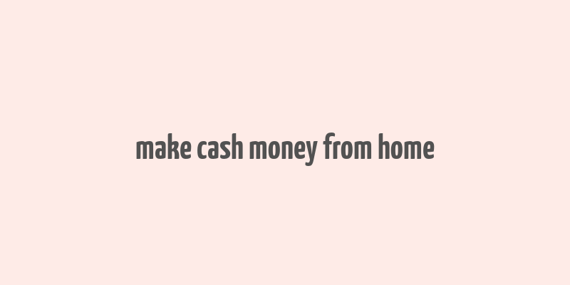 make cash money from home