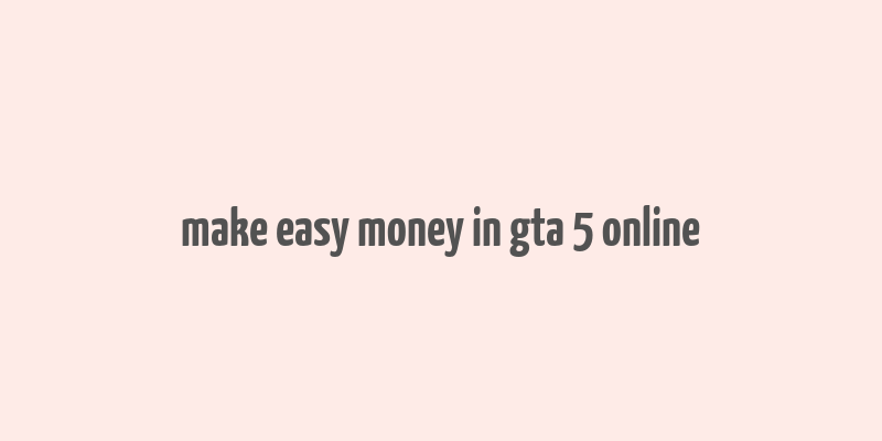 make easy money in gta 5 online