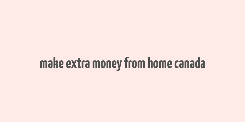 make extra money from home canada