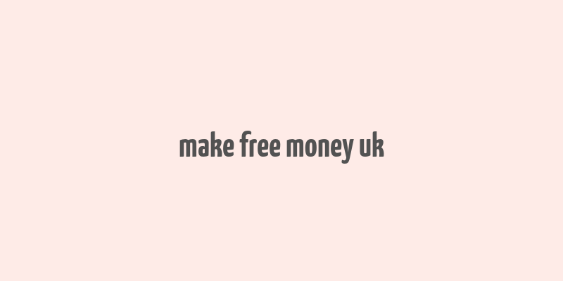 make free money uk