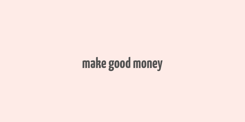 make good money