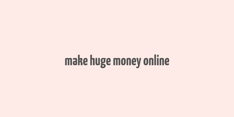 make huge money online