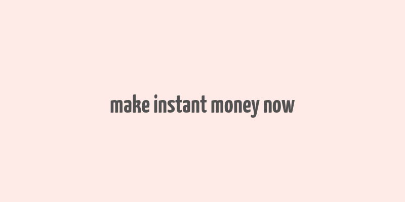 make instant money now