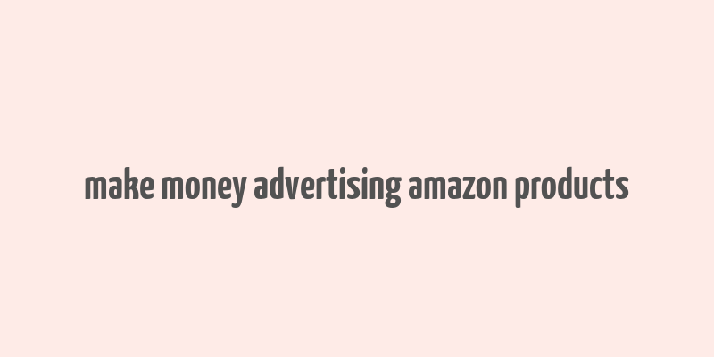 make money advertising amazon products